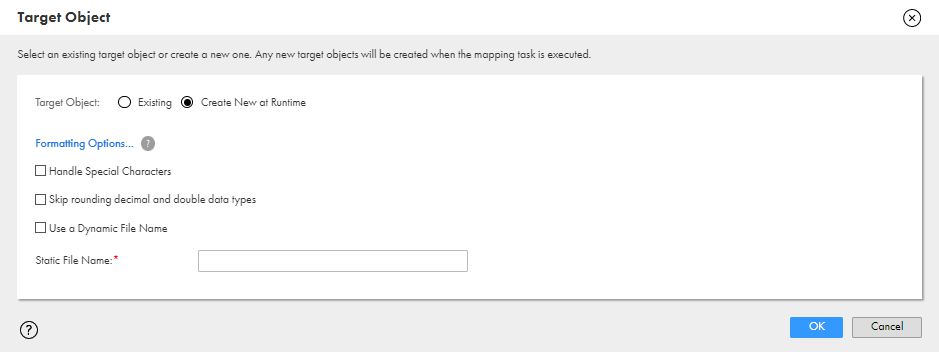 The image shows the Target Object dialog box for a flat file target. The "Create New at Runtime" option is selected and the "Use a Dynamic File Name" check box is not checked. Because a dynamic file name is not selected, the Static File Name field appears at the bottom of the dialog box. The name "MyTarget.csv" is entered in the Static File Name field. 
						
