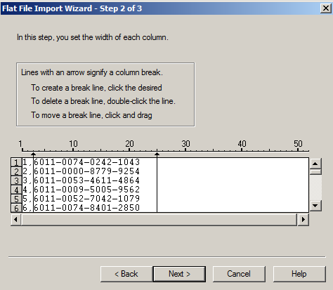 The Flat File Import Wizard shows that you can set a fixed width for the columns: SNO and CC_DISCOVER 
					 