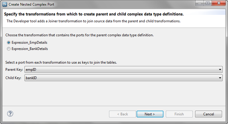 The first page of the wizard contains the name of the transformations from which you selected the ports. You must choose the parent transformation and select the parent and child key. The first transformation is selected as the parent transformation by default. The first port in each transformation is selected as the join key by default. 
				  